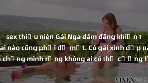 sex thiếu niên Gái Nga dâm đãng khiến tim bất cứ chàng trai nào cũng phải đỏ mặt. Cô gái xinh đẹp này đã chứng minh rằng không ai có thể cưỡng lại khi cô làm tình đắm say.