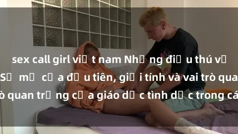 sex call girl việt nam Những điều thú vị về sex ở Bắc Âu: Sự mở cửa đầu tiên, giới tính và vai trò quan trọng của giáo dục tình dục trong các quốc gia này.