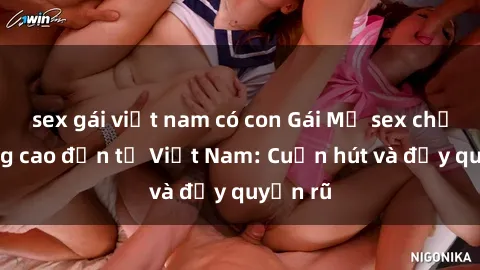 sex gái việt nam có con Gái Mỹ sex chất lượng cao đến từ Việt Nam: Cuốn hút và đầy quyến rũ