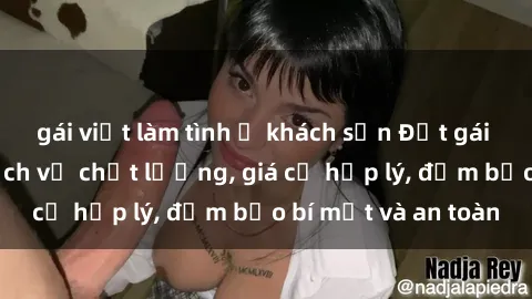gái việt làm tình ở khách sạn Đặt gái gọi Việt Nam: Dịch vụ chất lượng, giá cả hợp lý, đảm bảo bí mật và an toàn