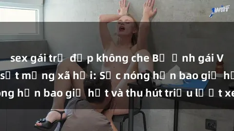 sex gái trẻ đẹp không che Bộ ảnh gái Việt Nam nude gây sốt mạng xã hội: Sắc nóng hơn bao giờ hết và thu hút triệu lượt xem