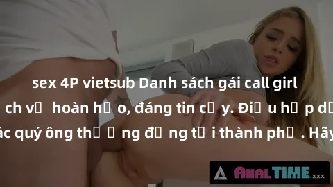 sex 4P vietsub Danh sách gái call girl vip chất lượng, dịch vụ hoàn hảo, đáng tin cậy. Điều hấp dẫn cho các quý ông thượng đẳng tại thành phố. Hãy nhấc máy và đặt lịch ngay!