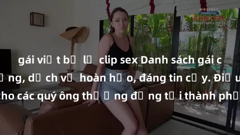 gái việt bị lộ clip sex Danh sách gái call girl vip chất lượng, dịch vụ hoàn hảo, đáng tin cậy. Điều hấp dẫn cho các quý ông thượng đẳng tại thành phố. Hãy nhấc máy và đặt lịch ngay!
