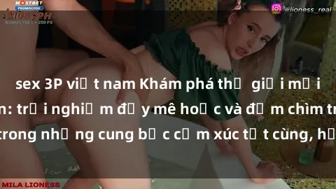 sex 3P việt nam Khám phá thế giới mới với sex người lớn: trải nghiệm đầy mê hoặc và đắm chìm trong những cung bậc cảm xúc tột cùng, hứng khởi và cuốn hút.