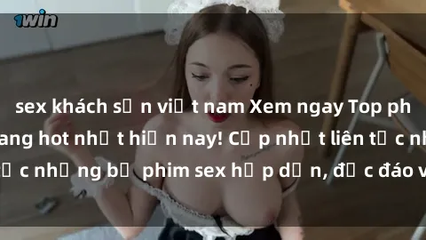 sex khách sạn việt nam Xem ngay Top phim sex mới nhất đang hot nhất hiện nay! Cập nhật liên tục những bộ phim sex hấp dẫn, độc đáo và đầy kích thích.