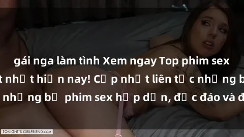 gái nga làm tình Xem ngay Top phim sex mới nhất đang hot nhất hiện nay! Cập nhật liên tục những bộ phim sex hấp dẫn, độc đáo và đầy kích thích.