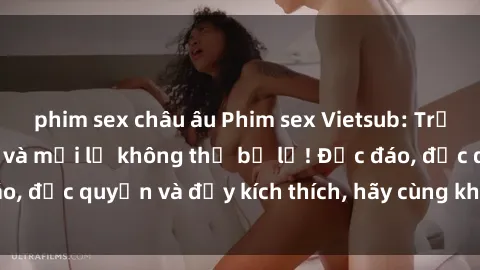 phim sex châu âu Phim sex Vietsub: Trải nghiệm hấp dẫn và mới lạ không thể bỏ lỡ! Độc đáo, độc quyền và đầy kích thích, hãy cùng khám phá ngay!