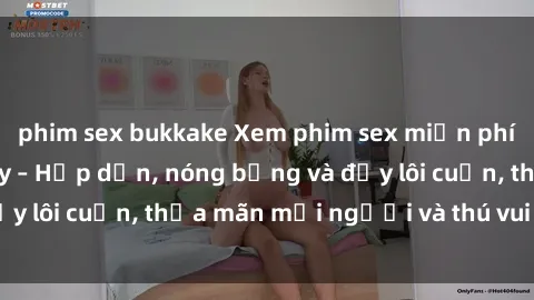 phim sex bukkake Xem phim sex miễn phí online ngay tại đây – Hấp dẫn, nóng bỏng và đầy lôi cuốn, thỏa mãn mọi người và thú vui của bạn!
