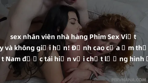 sex nhân viên nhà hàng Phim Sex Việt Nam HD - Xem ngay và không giới hạn! Đỉnh cao của ẩm thực tình dục Việt Nam được tái hiện với chất lượng hình ảnh sắc nét. Hãy thưởng thức ngay!