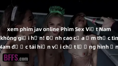 xem phim jav online Phim Sex Việt Nam HD - Xem ngay và không giới hạn! Đỉnh cao của ẩm thực tình dục Việt Nam được tái hiện với chất lượng hình ảnh sắc nét. Hãy thưởng thức ngay!