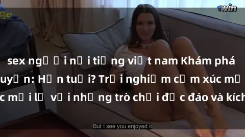 sex người nổi tiếng việt nam Khám phá thế giới sex trực tuyến: Hơn tuổi? Trải nghiệm cảm xúc mới lạ với những trò chơi độc đáo và kích thích người lớn