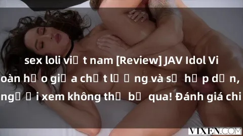 sex loli việt nam [Review] JAV Idol Vietsub: Sự kết hợp hoàn hảo giữa chất lượng và sự hấp dẫn, người xem không thể bỏ qua! Đánh giá chi tiết về ứng dụng này!