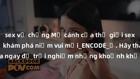 sex vợ chồng Mở cánh cửa thế giới sex MILF Việt Nam để khám phá niềm vui mới_ENCODE_. Hãy tham gia ngay để trải nghiệm những khoảnh khắc đầy kích thích và đam mê.