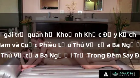 gái trẻ quan hệ Khoảnh Khắc Đầy Kịch Tính: Sex  Việt Nam và Cuộc Phiêu Lưu Thú Vị của Ba Người Trẻ Trong Đêm Say Đắm