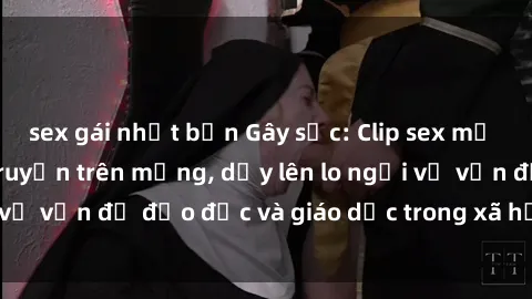sex gái nhật bản Gây sốc: Clip sex mẹ con Việt Nam lan truyền trên mạng, dấy lên lo ngại về vấn đề đạo đức và giáo dục trong xã hội hiện nay.