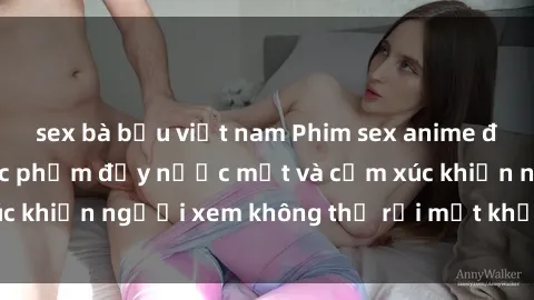 sex bà bầu việt nam Phim sex anime đỉnh cao: Những tác phẩm đầy nước mắt và cảm xúc khiến người xem không thể rời mắt khỏi màn hình