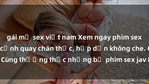 gái mỹ sex việt nam Xem ngay phim sex jav HD với những cảnh quay chân thực, hấp dẫn không che. Cùng thưởng thức những bộ phim sex jav HD hot nhất hiện nay!