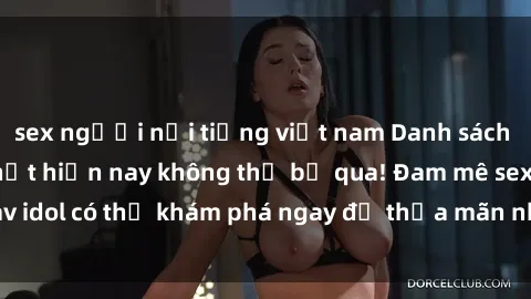 sex người nổi tiếng việt nam Danh sách các idol JAV hot nhất hiện nay không thể bỏ qua! Đam mê sex jav idol có thể khám phá ngay để thỏa mãn nhu cầu giải trí của mình!